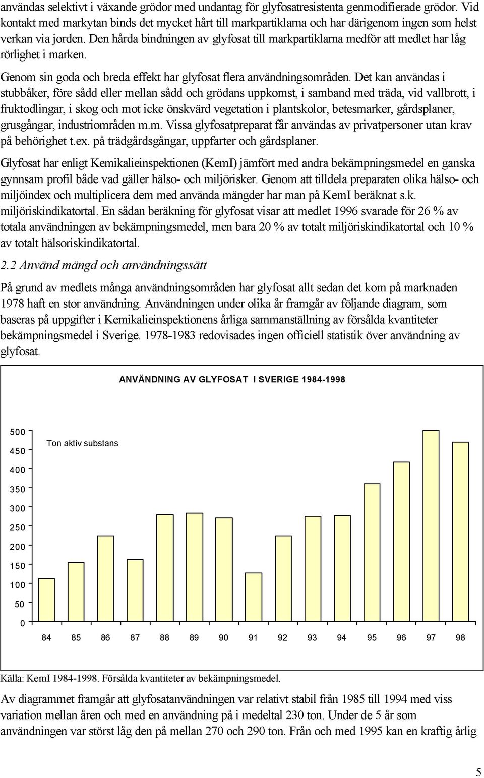 Den hårda bindningen av glyfosat till markpartiklarna medför att medlet har låg rörlighet i marken. Genom sin goda och breda effekt har glyfosat flera användningsområden.