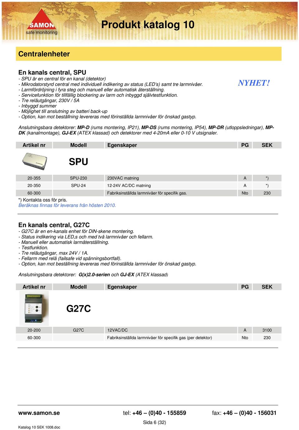 - Tre reläutgångar, 230V / 5A - Inbyggd summer - Möjlighet till anslutning av batteri back-up - Option, kan mot beställning levereras med förinställda larmnivåer för önskad gastyp. NYHET!