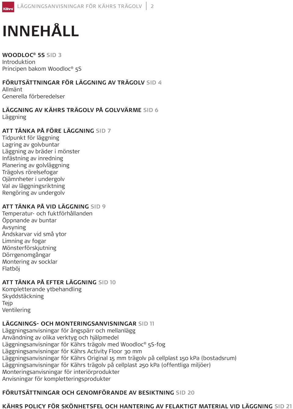 Trägolvs rörelsefogar Ojämnheter i undergolv Val av läggningsriktning Rengöring av undergolv ATT TÄNKA PÅ VID LÄGGNING SID 9 Temperatur- och fuktförhållanden Öppnande av buntar Avsyning Ändskarvar