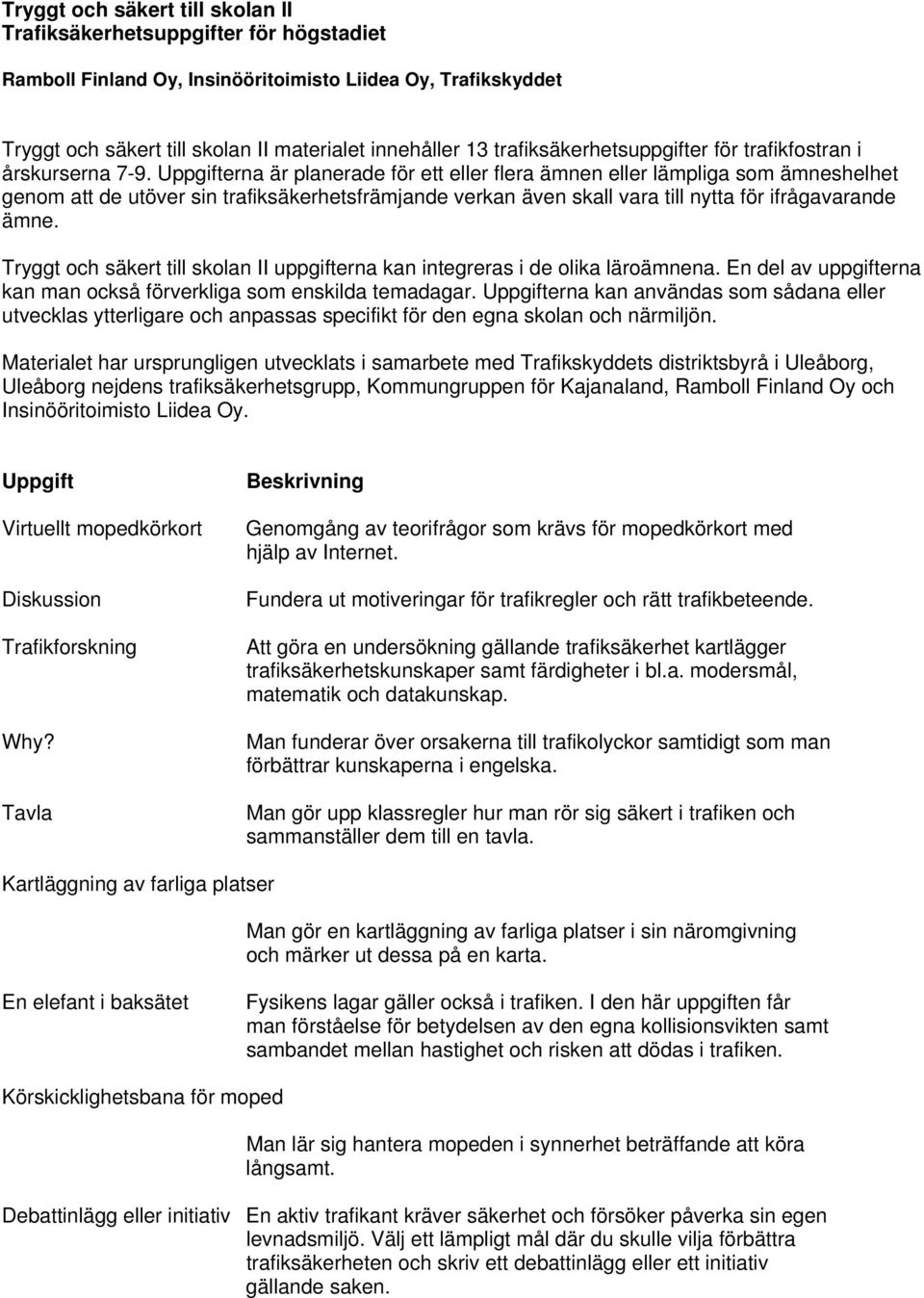 Uppgifterna är planerade för ett eller flera ämnen eller lämpliga som ämneshelhet genom att de utöver sin trafiksäkerhetsfrämjande verkan även skall vara till nytta för ifrågavarande ämne.