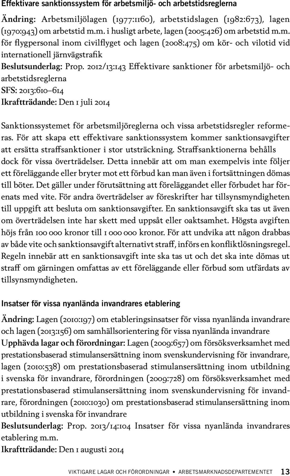 2012/13:143 Effektivare sanktioner för arbetsmiljö- och arbetstidsreglerna SFS: 2013:610 614 Sanktionssystemet för arbetsmiljöreglerna och vissa arbetstidsregler reformeras.