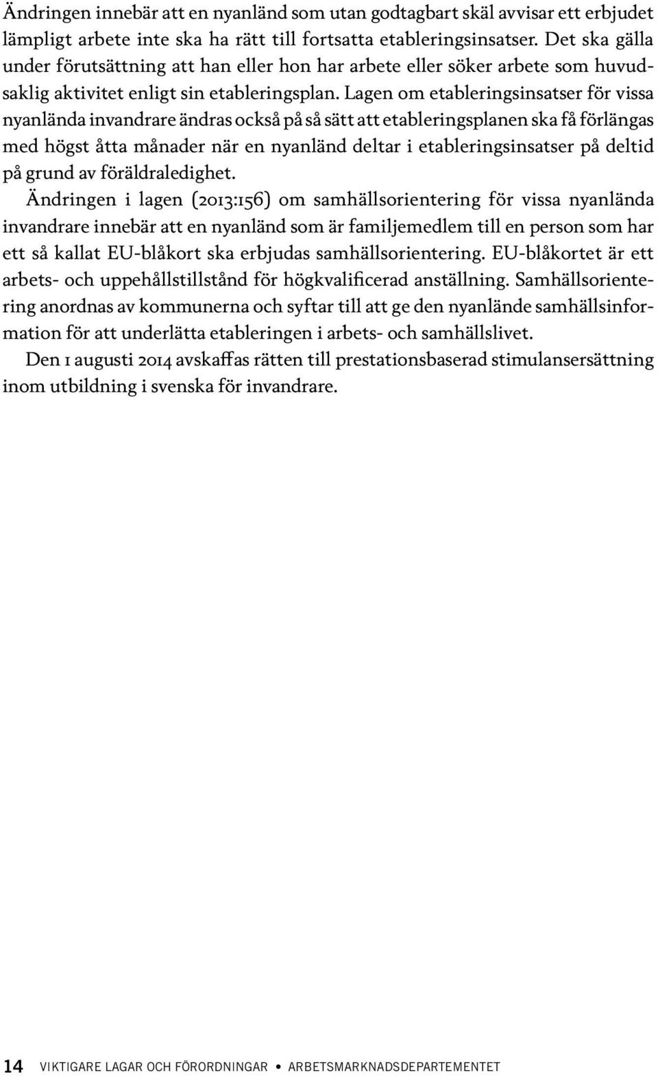 Lagen om etableringsinsatser för vissa nyanlända invandrare ändras också på så sätt att etableringsplanen ska få förlängas med högst åtta månader när en nyanländ deltar i etablerings insatser på