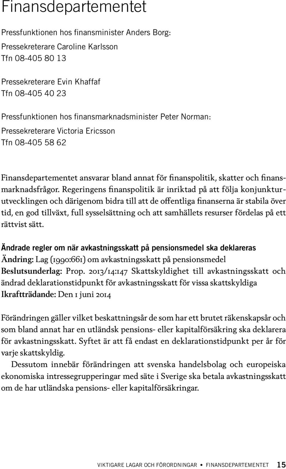 Regeringens finanspolitik är inriktad på att följa konjunkturutvecklingen och därigenom bidra till att de offentliga finanserna är stabila över tid, en god tillväxt, full sysselsättning och att