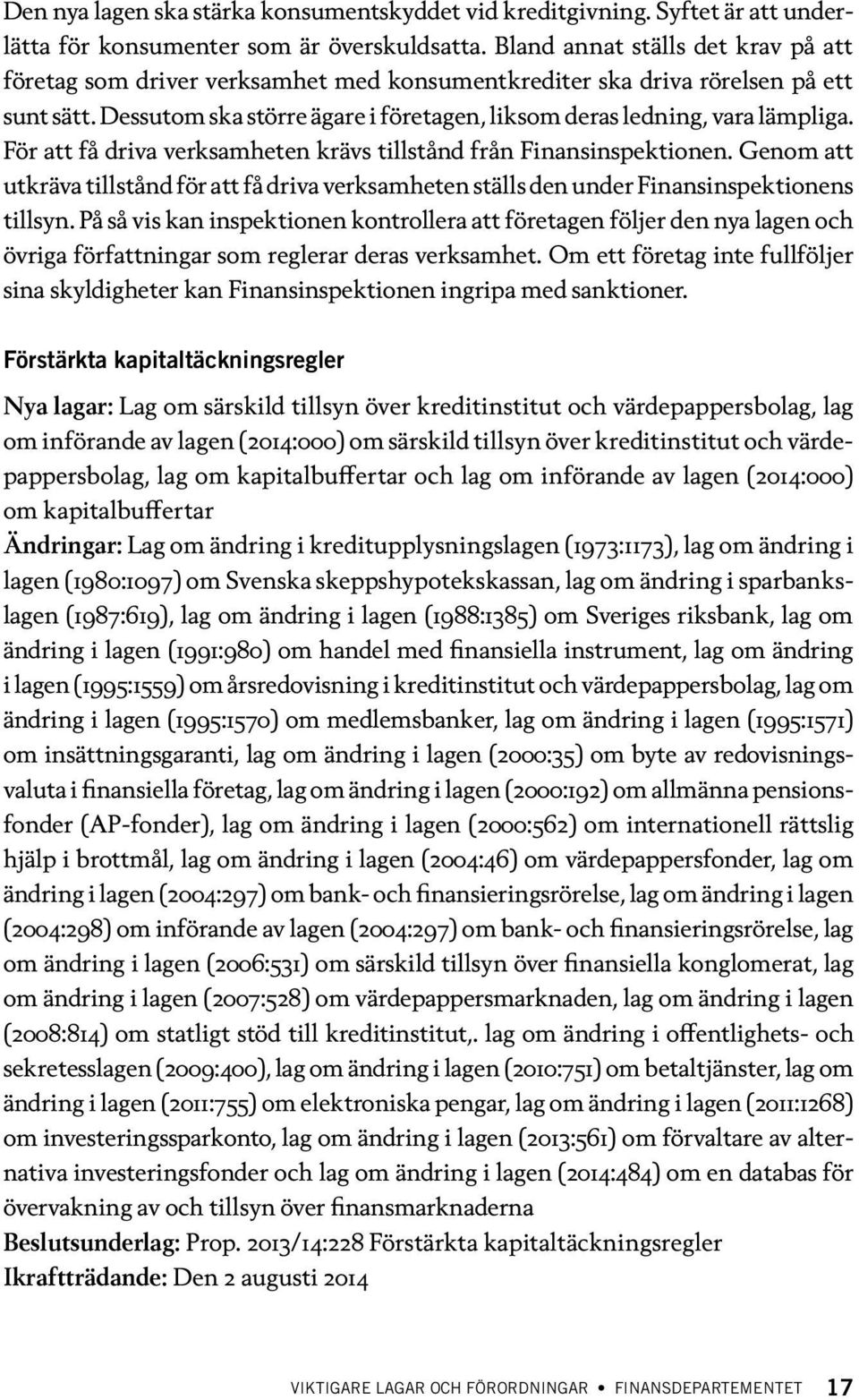 För att få driva verksamheten krävs tillstånd från Finansinspektionen. Genom att utkräva tillstånd för att få driva verksamheten ställs den under Finansinspektionens tillsyn.