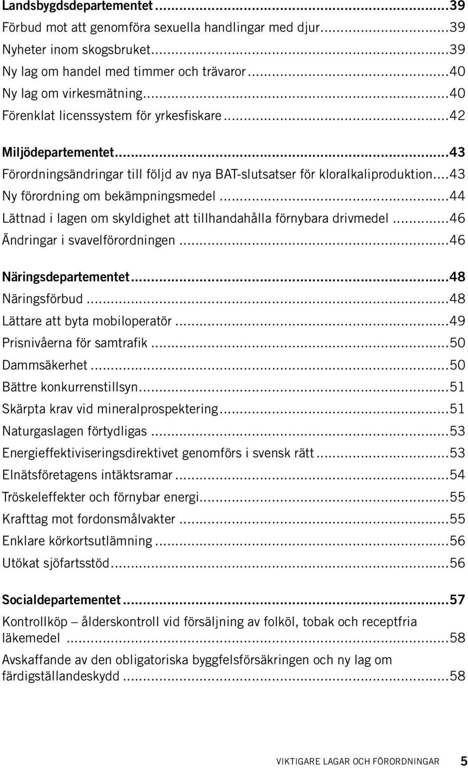 ..44 Lättnad i lagen om skyldighet att tillhandahålla förnybara drivmedel...46 Ändringar i svavelförordningen...46 Näringsdepartementet...48 Näringsförbud...48 Lättare att byta mobiloperatör.