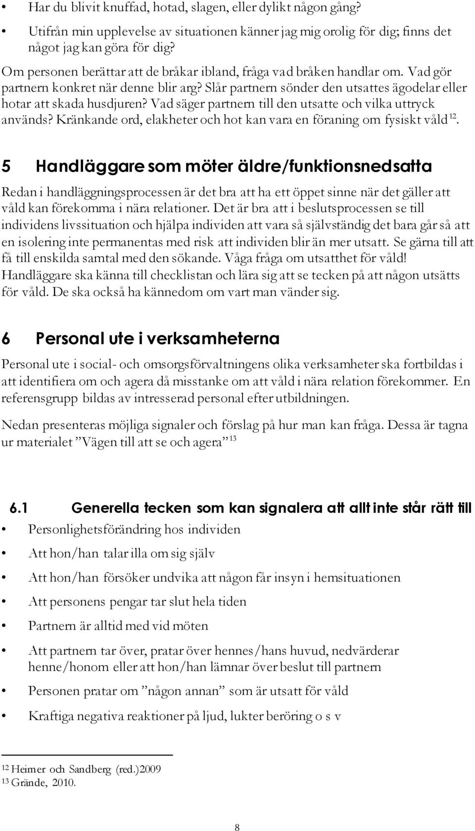 Vad säger partnern till den utsatte och vilka uttryck används? Kränkande ord, elakheter och hot kan vara en föraning om fysiskt våld 12.