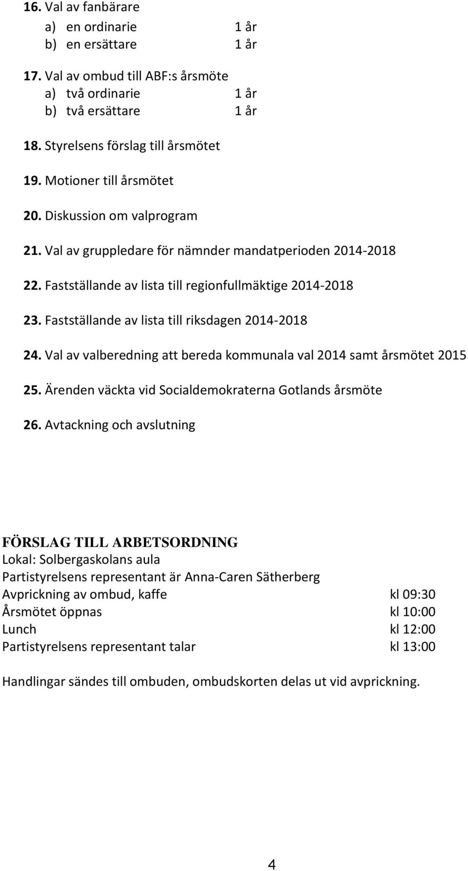 Fastställande av lista till riksdagen 2014-2018 24. Val av valberedning att bereda kommunala val 2014 samt årsmötet 2015 25. Ärenden väckta vid Socialdemokraterna Gotlands årsmöte 26.