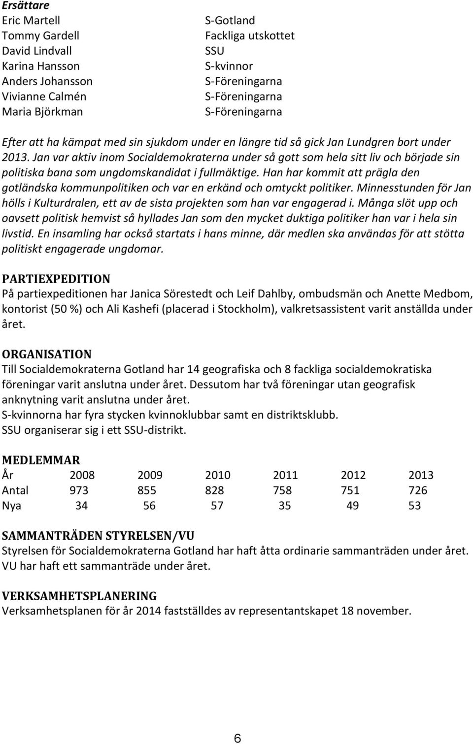 Jan var aktiv inom Socialdemokraterna under så gott som hela sitt liv och började sin politiska bana som ungdomskandidat i fullmäktige.