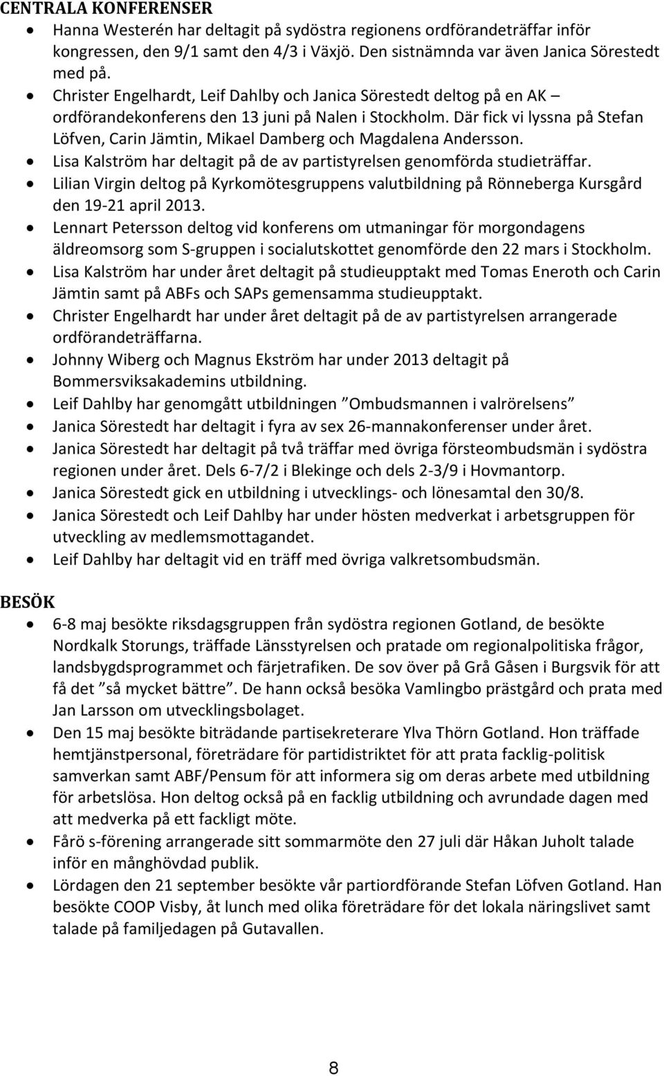 Där fick vi lyssna på Stefan Löfven, Carin Jämtin, Mikael Damberg och Magdalena Andersson. Lisa Kalström har deltagit på de av partistyrelsen genomförda studieträffar.