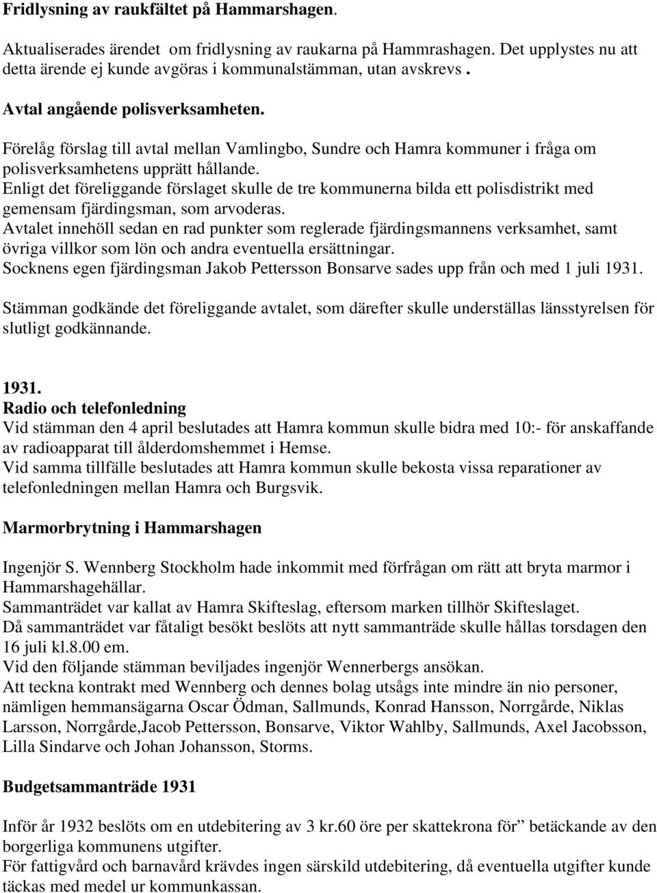 Enligt det föreliggande förslaget skulle de tre kommunerna bilda ett polisdistrikt med gemensam fjärdingsman, som arvoderas.