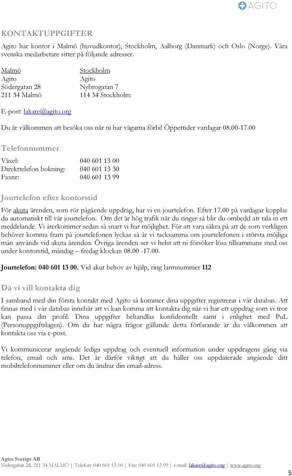 00 Telefonnummer Växel: 040 601 13 00 Direkttelefon bokning: 040 601 13 30 Faxnr: 040 601 13 99 Jourtelefon efter kontorstid För akuta ärenden, som rör pågående uppdrag, har vi en jourtelefon.