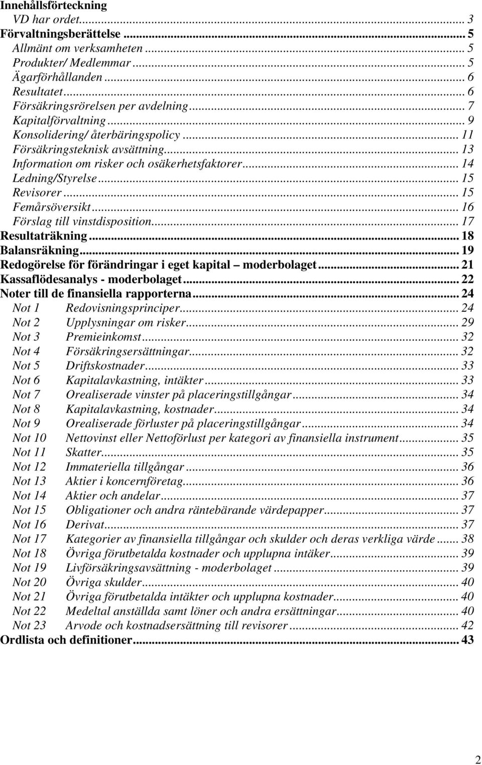 .. 15 Femårsöversikt... 16 Förslag till vinstdisposition... 17 Resultaträkning... 18 Balansräkning... 19 Redogörelse för förändringar i eget kapital moderbolaget... 21 Kassaflödesanalys - moderbolaget.