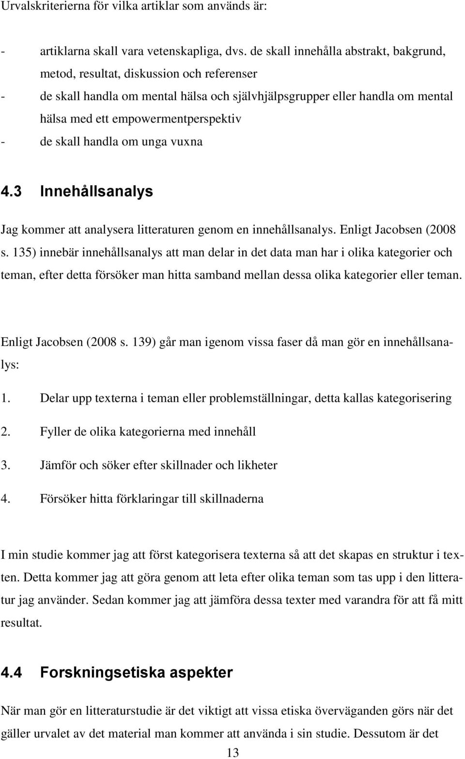 de skall handla om unga vuxna 4.3 Innehållsanalys Jag kommer att analysera litteraturen genom en innehållsanalys. Enligt Jacobsen (2008 s.