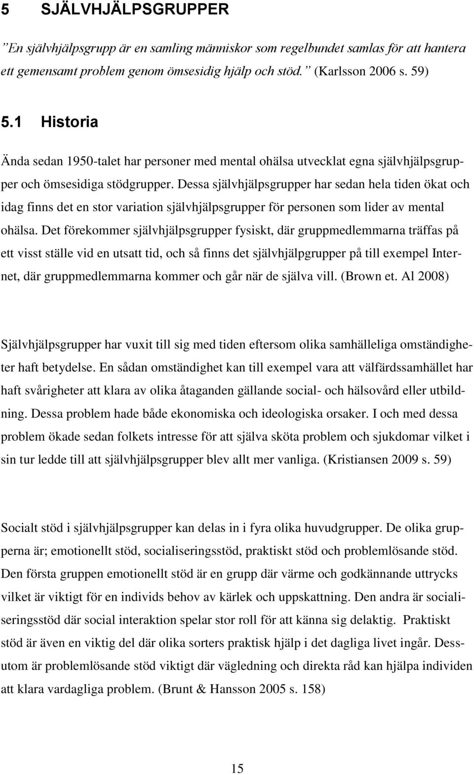 Dessa självhjälpsgrupper har sedan hela tiden ökat och idag finns det en stor variation självhjälpsgrupper för personen som lider av mental ohälsa.