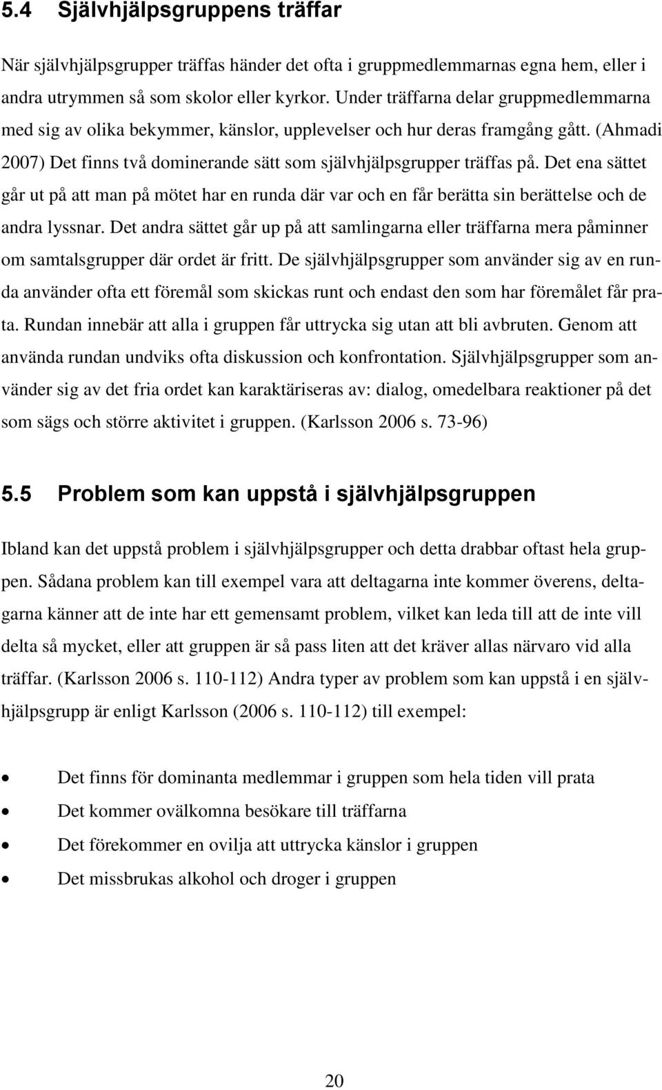 Det ena sättet går ut på att man på mötet har en runda där var och en får berätta sin berättelse och de andra lyssnar.