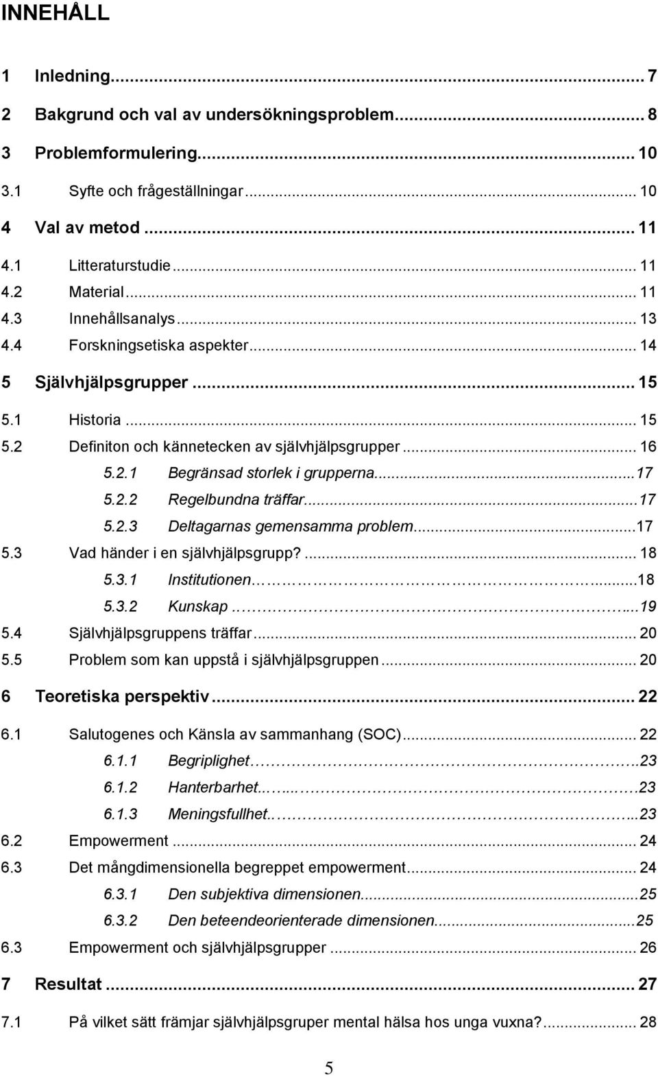 ..17 5.2.2 Regelbundna träffar...17 5.2.3 Deltagarnas gemensamma problem...17 5.3 Vad händer i en självhjälpsgrupp?... 18 5.3.1 Institutionen...18 5.3.2 Kunskap.....19 5.4 Självhjälpsgruppens träffar.