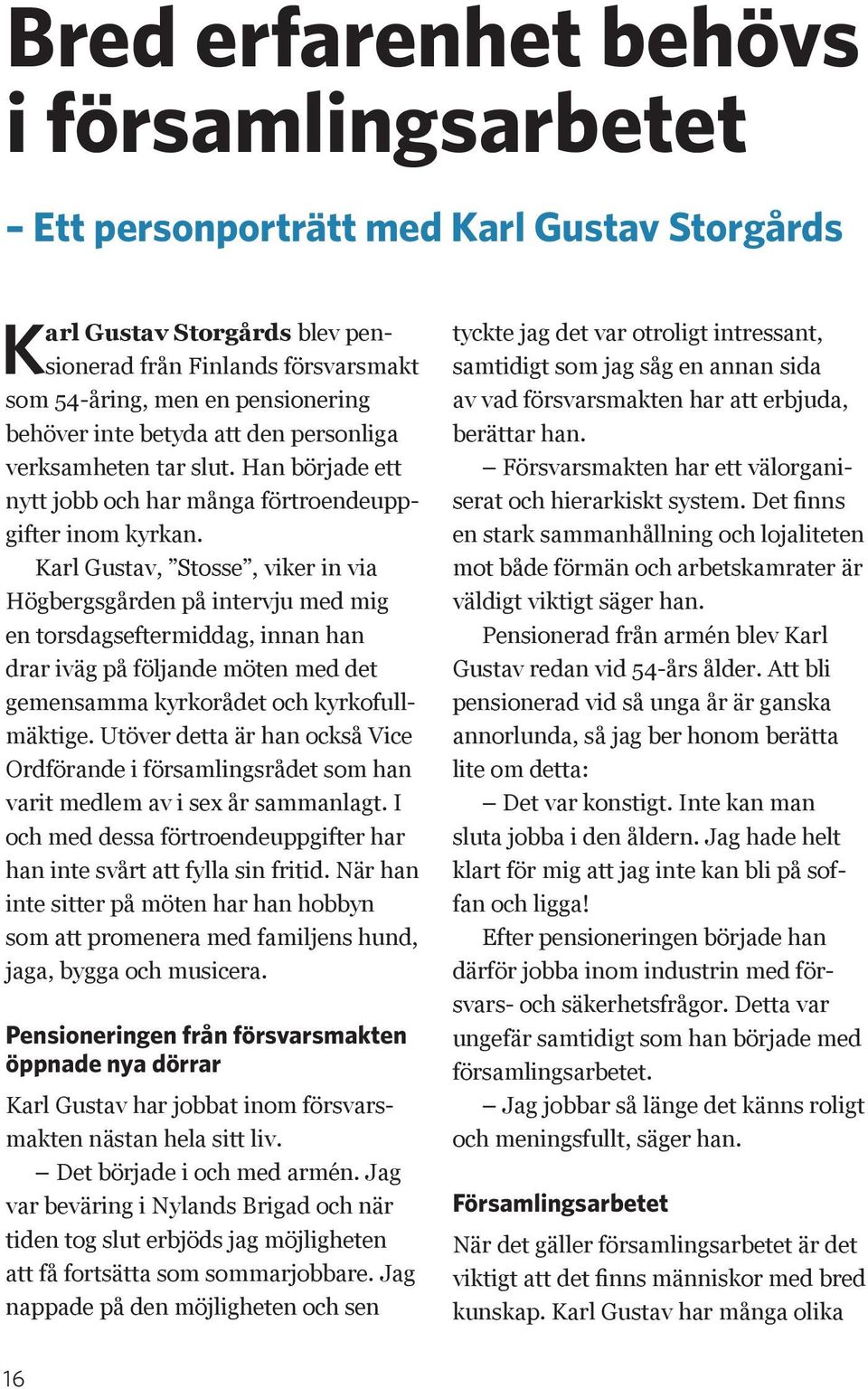 Karl Gustav, Stosse, viker in via Högbergsgården på intervju med mig en torsdagseftermiddag, innan han drar iväg på följande möten med det gemensamma kyrkorådet och kyrkofullmäktige.
