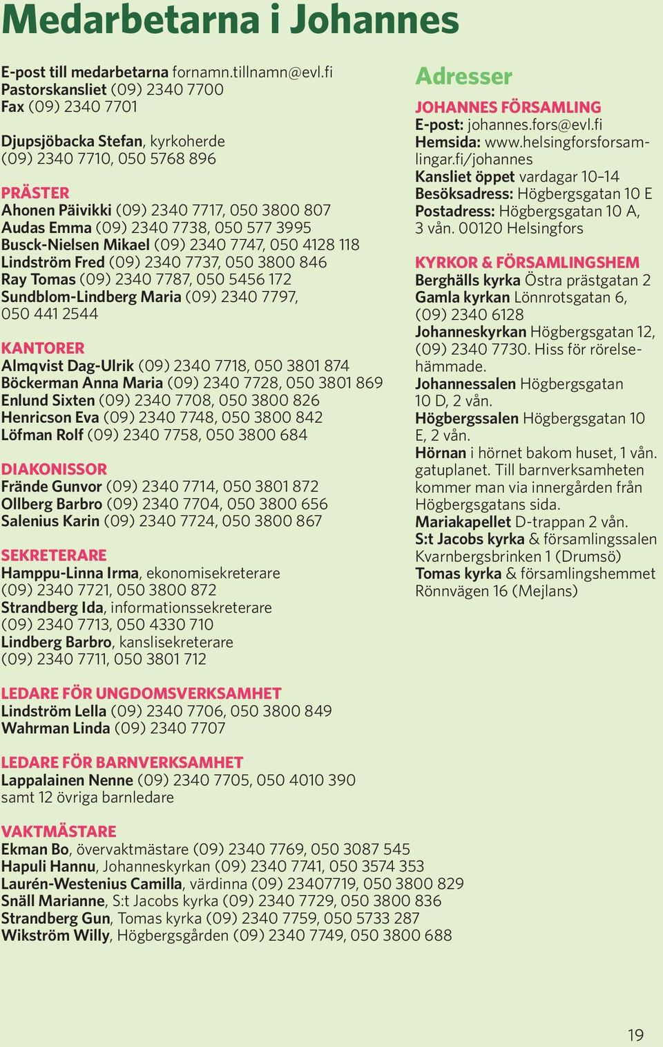 577 3995 Busck-Nielsen Mikael (09) 2340 7747, 050 4128 118 Lindström Fred (09) 2340 7737, 050 3800 846 Ray Tomas (09) 2340 7787, 050 5456 172 Sundblom-Lindberg Maria (09) 2340 7797, 050 441 2544