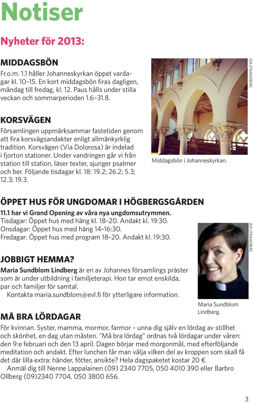 Korsvägen (Via Dolorosa) är indelad i fjorton stationer. Under vandringen går vi från station till station, läser texter, sjunger psalmer och ber. Följande tisdagar kl. 18: 19.2; 26.2; 5.3; 12.3; 19.