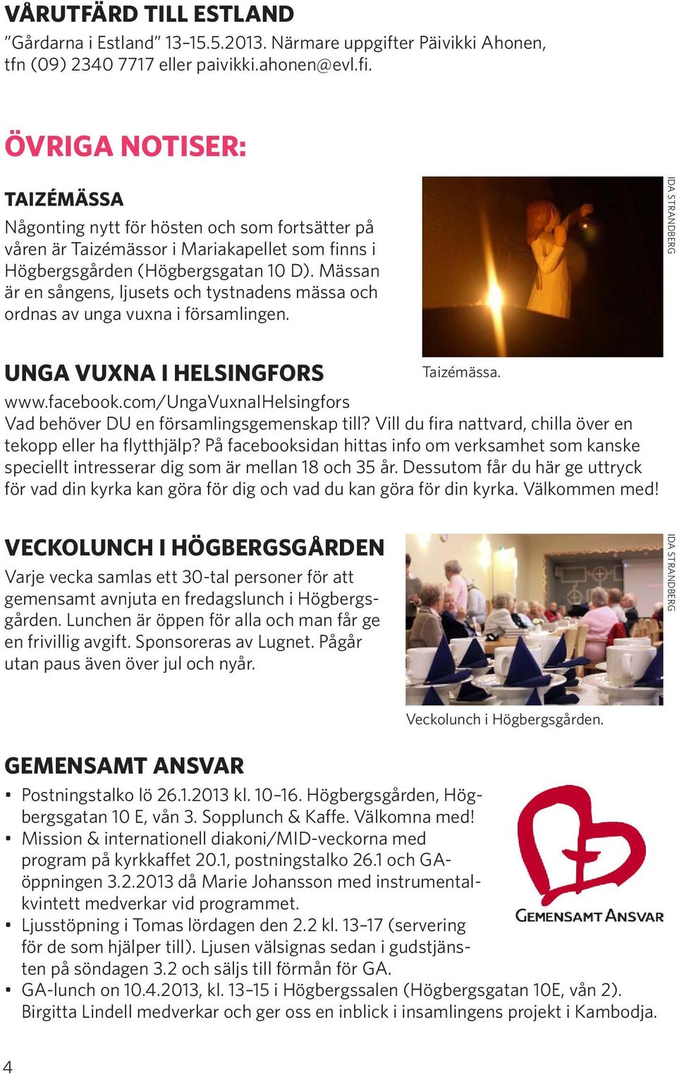 Mässan är en sångens, ljusets och tystnadens mässa och ordnas av unga vuxna i församlingen. UNGA VUXNA I HELSINGFORS www.facebook.com/ungavuxnaihelsingfors Vad behöver DU en församlingsgemenskap till?