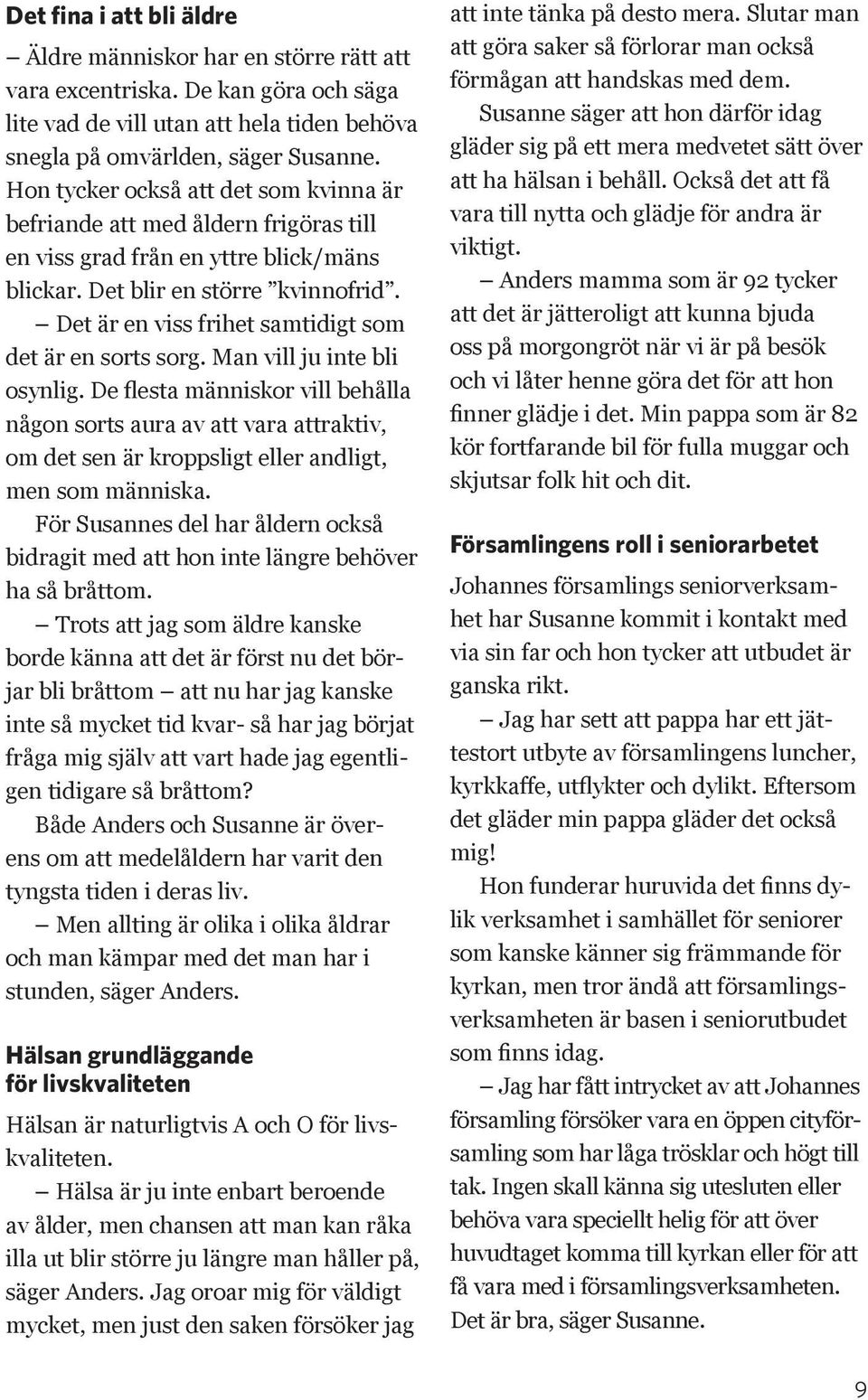 Det är en viss frihet samtidigt som det är en sorts sorg. Man vill ju inte bli osynlig.