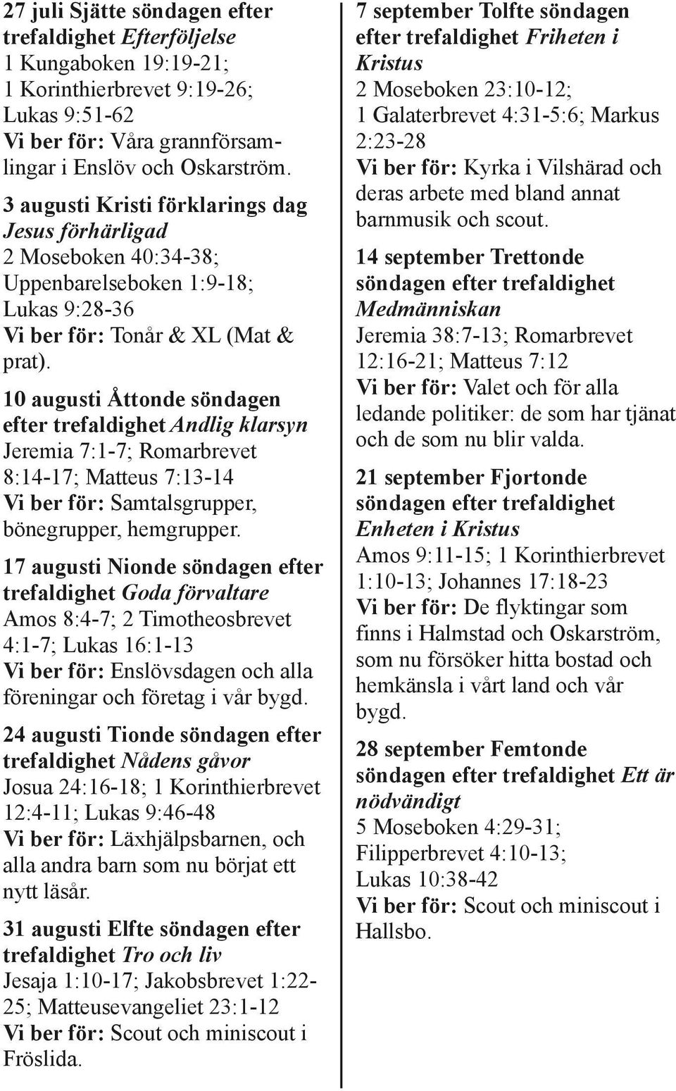 10 augusti Åttonde söndagen efter trefaldighet Andlig klarsyn Jeremia 7:1 7 Romarbrevet 8:14 17 Matteus 7:13 14 Vi ber för: Samtalsgrupper, bönegrupper, hemgrupper.