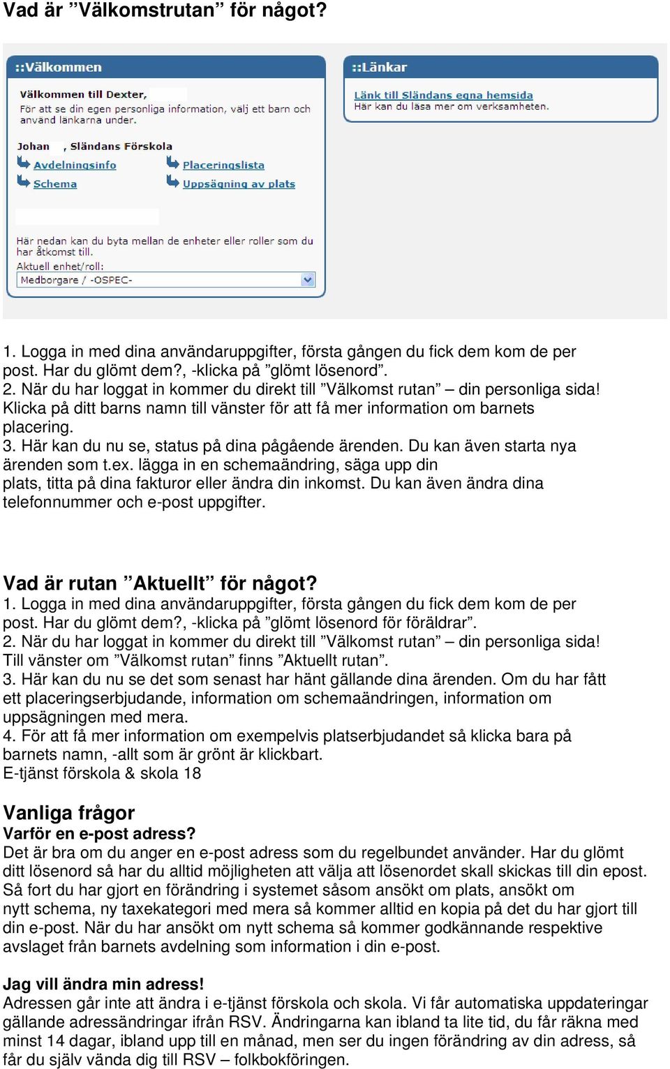 Här kan du nu se, status på dina pågående ärenden. Du kan även starta nya ärenden som t.ex. lägga in en schemaändring, säga upp din plats, titta på dina fakturor eller ändra din inkomst.