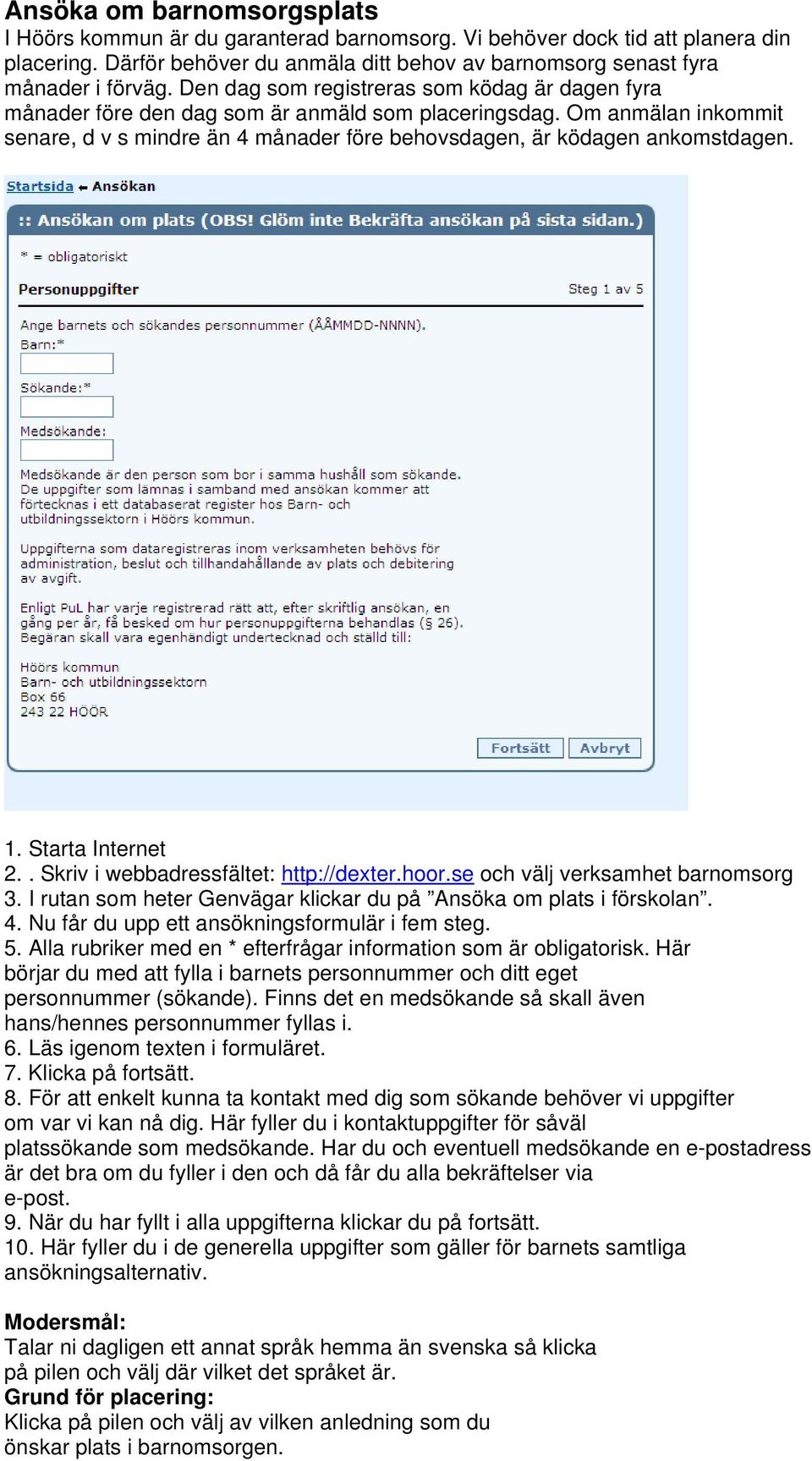 2.. Skriv i webbadressfältet: http://dexter.hoor.se och välj verksamhet barnomsorg 3. I rutan som heter Genvägar klickar du på Ansöka om plats i förskolan. 4.