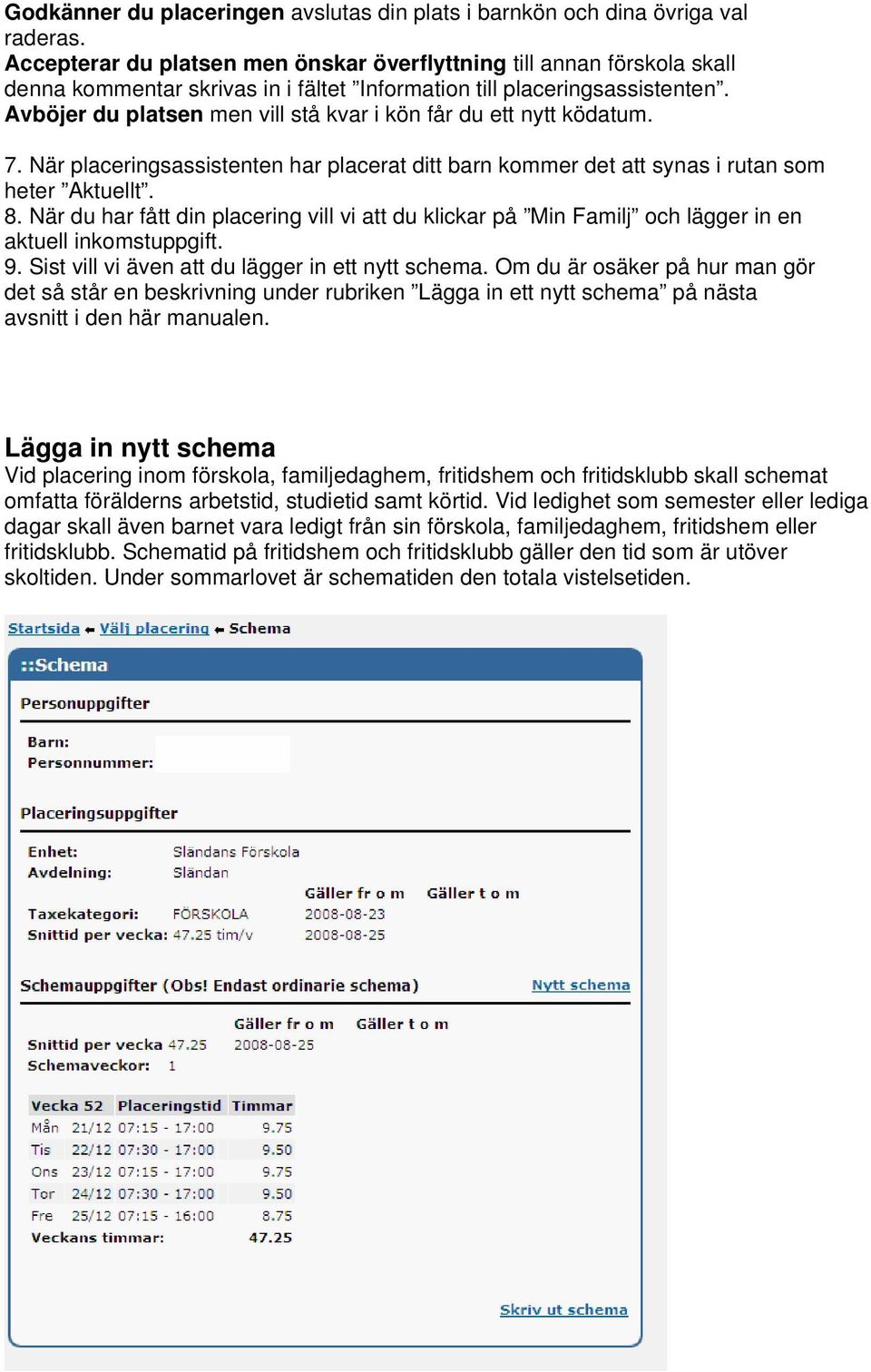 Avböjer du platsen men vill stå kvar i kön får du ett nytt ködatum. 7. När placeringsassistenten har placerat ditt barn kommer det att synas i rutan som heter Aktuellt. 8.