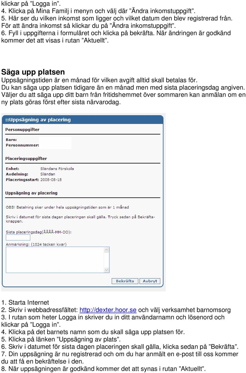 Säga upp platsen Uppsägningstiden är en månad för vilken avgift alltid skall betalas för. Du kan säga upp platsen tidigare än en månad men med sista placeringsdag angiven.