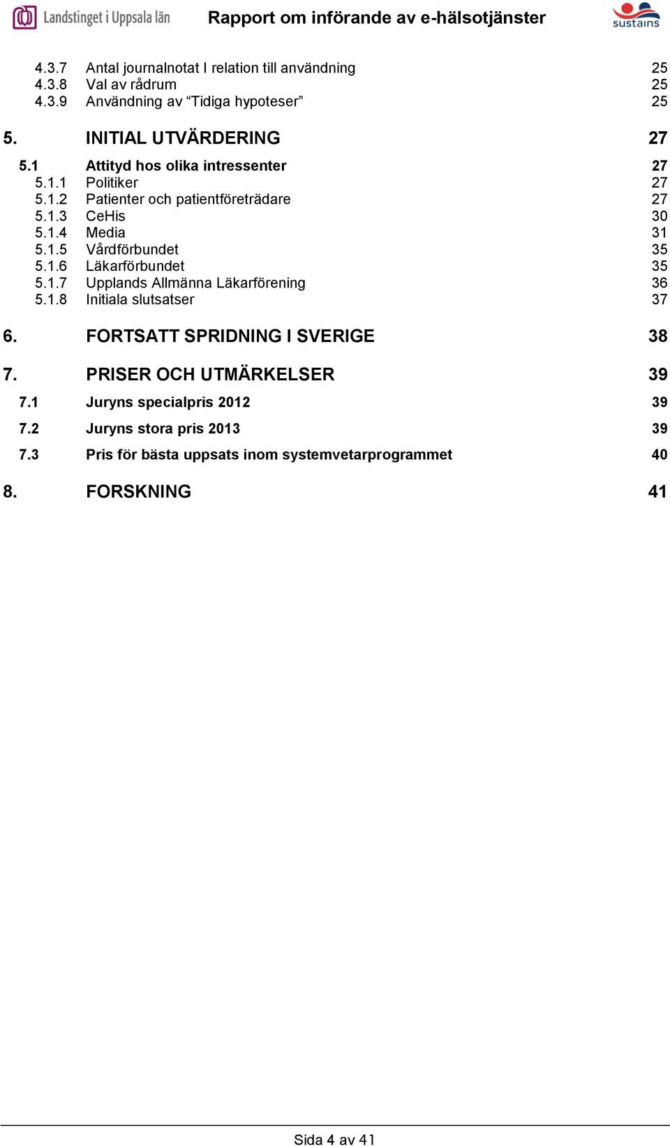 1.6 Läkarförbundet 35 5.1.7 Upplands Allmänna Läkarförening 36 5.1.8 Initiala slutsatser 37 6. FORTSATT SPRIDNING I SVERIGE 38 7.