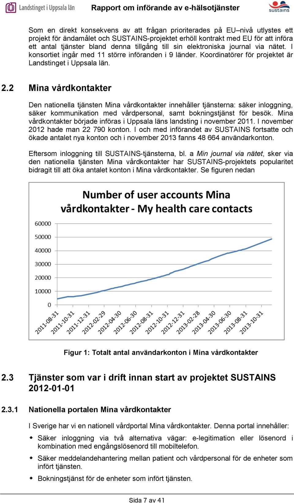 2 Mina vårdkontakter Den nationella tjänsten Mina vårdkontakter innehåller tjänsterna: säker inloggning, säker kommunikation med vårdpersonal, samt bokningstjänst för besök.