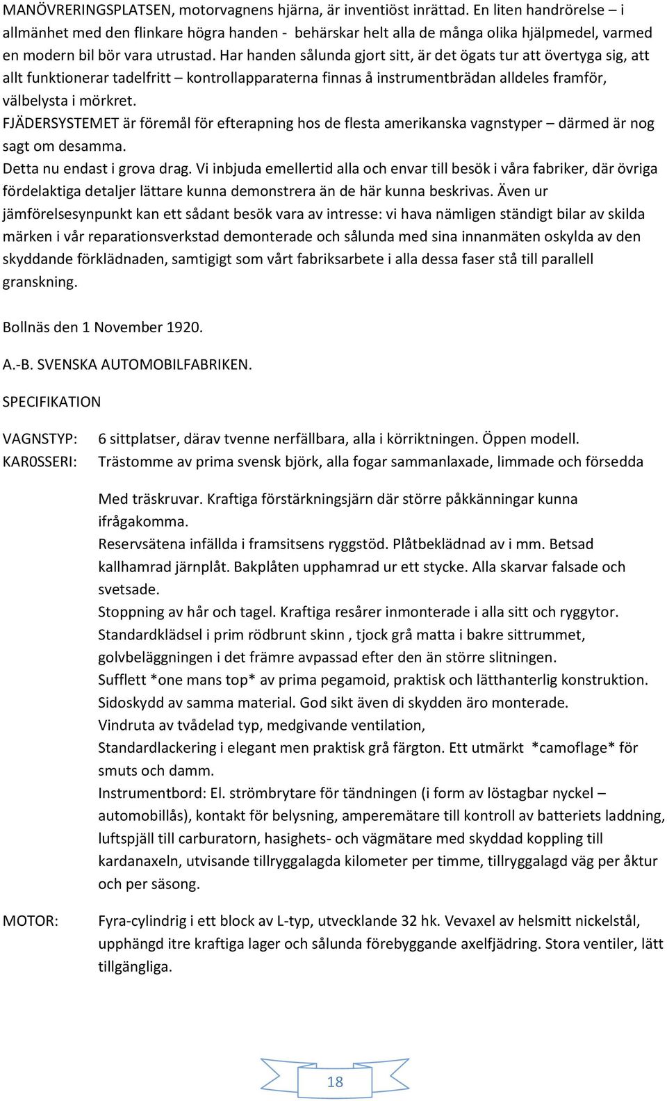 Har handen sålunda gjort sitt, är det ögats tur att övertyga sig, att allt funktionerar tadelfritt kontrollapparaterna finnas å instrumentbrädan alldeles framför, välbelysta i mörkret.