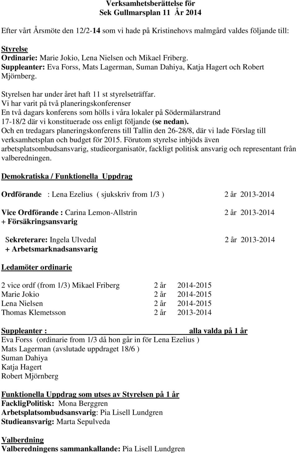 Vi har varit på två planeringskonferenser En två dagars konferens som hölls i våra lokaler på Södermälarstrand 17-18/2 där vi konstituerade oss enligt följande (se nedan).