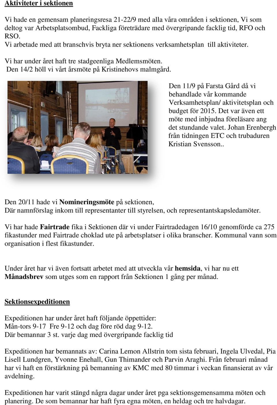 Den 11/9 på Farsta Gård då vi behandlade vår kommande Verksamhetsplan/ aktivitetsplan och budget för 2015. Det var även ett möte med inbjudna föreläsare ang det stundande valet.