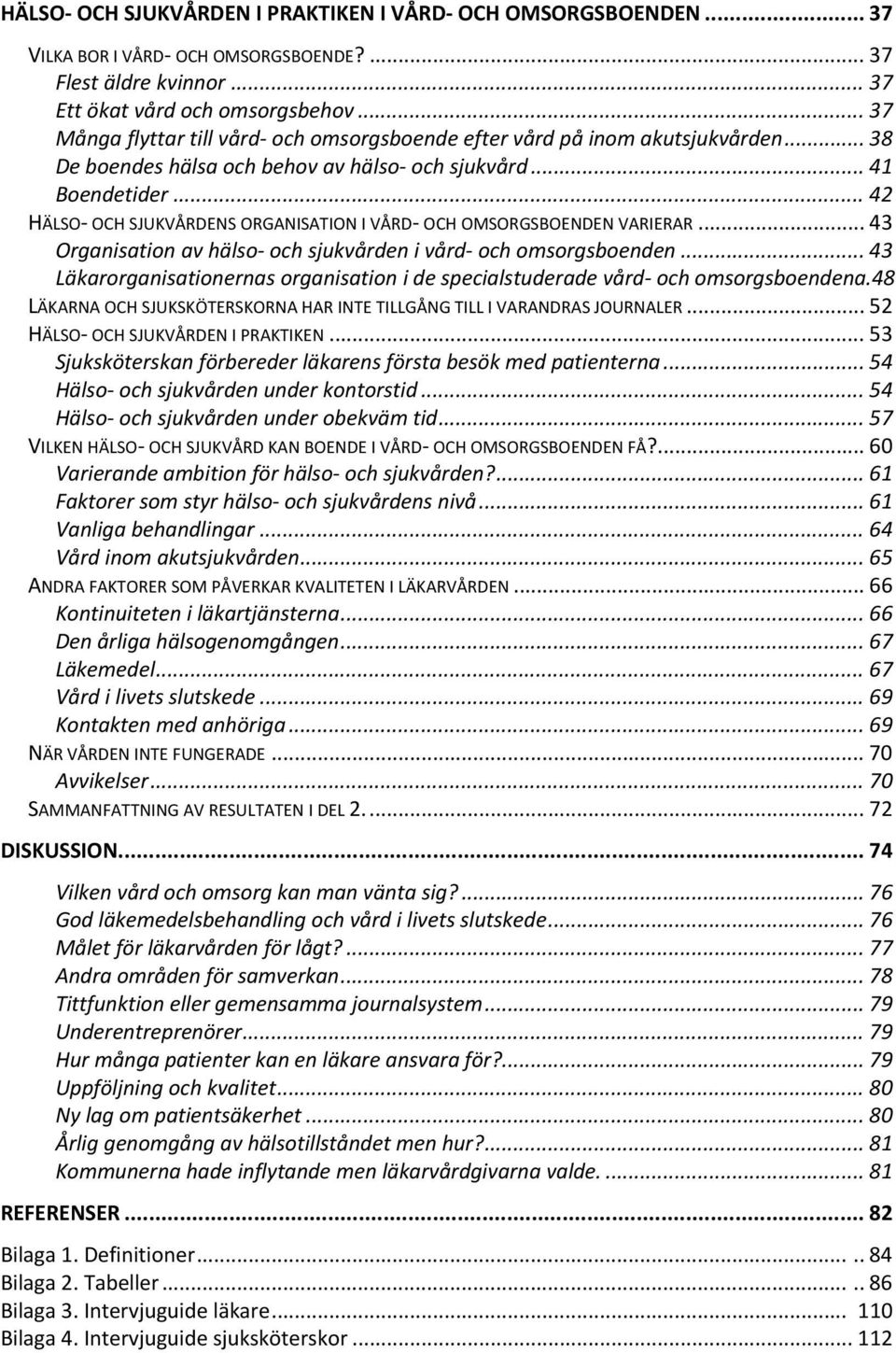 .. 42 HÄLSO OCH SJUKVÅRDENS ORGANISATION I VÅRD OCH OMSORGSBOENDEN VARIERAR... 43 Organisation av hälso och sjukvården i vård och omsorgsboenden.