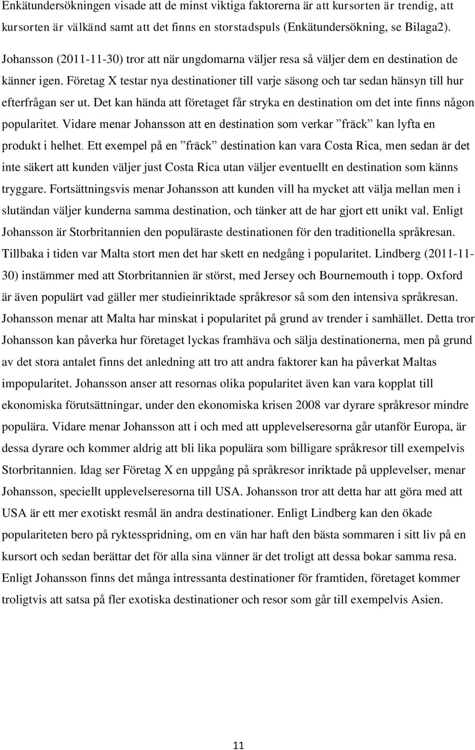 Företag X testar nya destinationer till varje säsong och tar sedan hänsyn till hur efterfrågan ser ut. Det kan hända att företaget får stryka en destination om det inte finns någon popularitet.