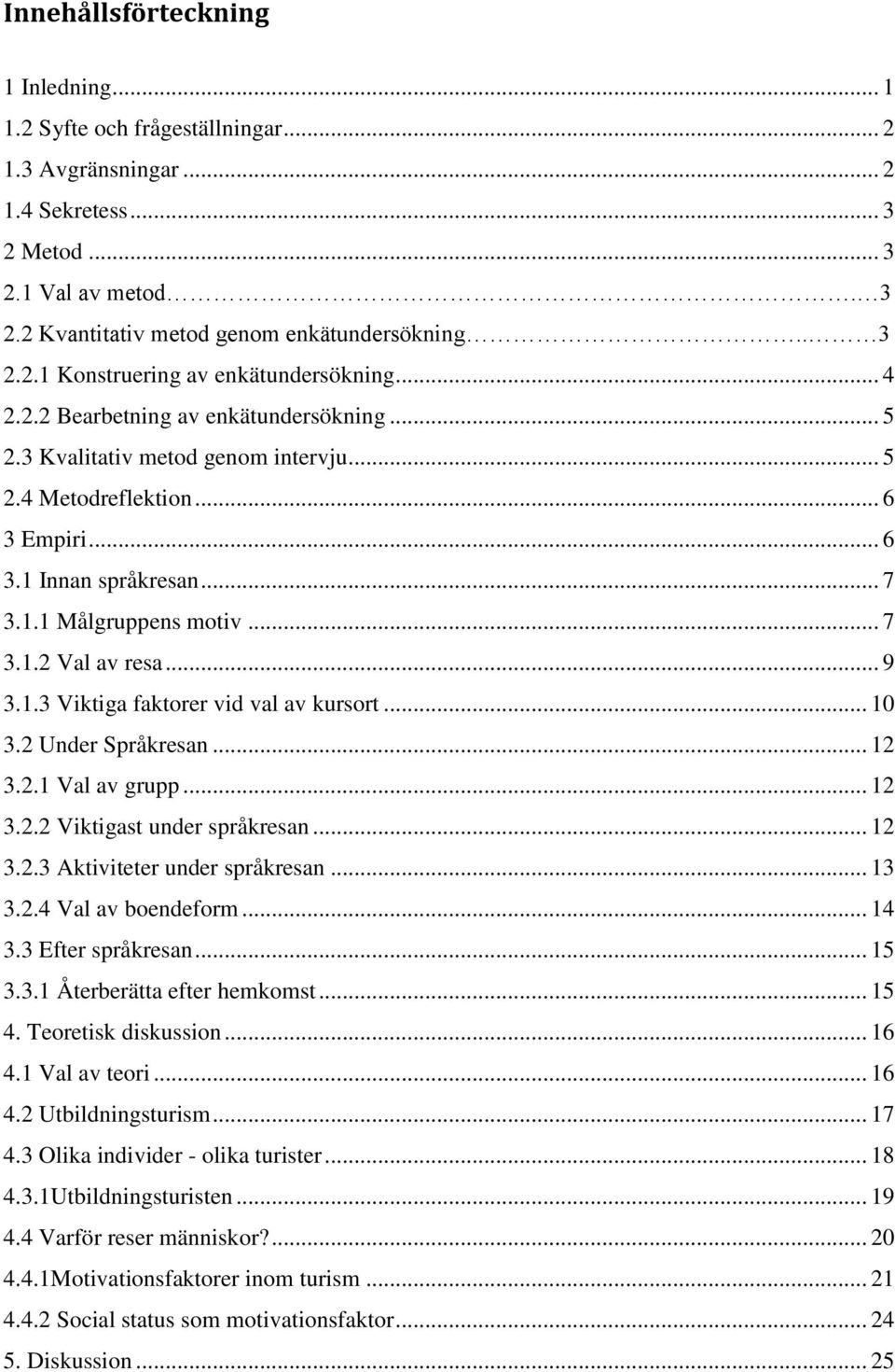 .. 9 3.1.3 Viktiga faktorer vid val av kursort... 10 3.2 Under Språkresan... 12 3.2.1 Val av grupp... 12 3.2.2 Viktigast under språkresan... 12 3.2.3 Aktiviteter under språkresan... 13 3.2.4 Val av boendeform.