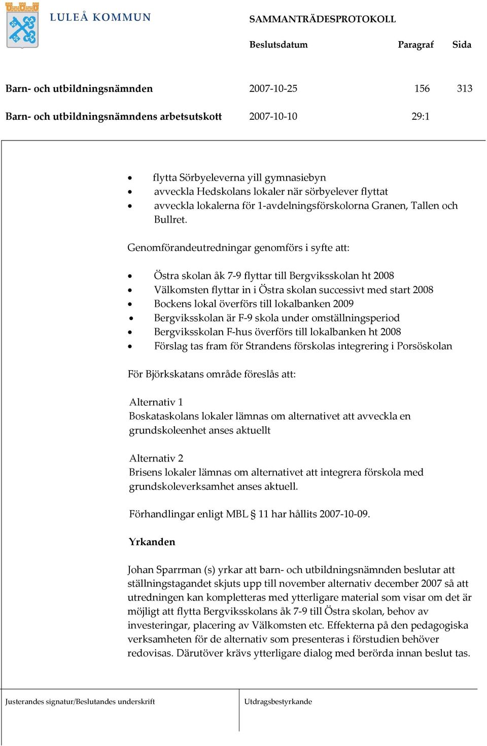 Genomförandeutredningar genomförs i syfte att: Östra skolan åk 7 9 flyttar till Bergviksskolan ht 2008 Välkomsten flyttar in i Östra skolan successivt med start 2008 Bockens lokal överförs till