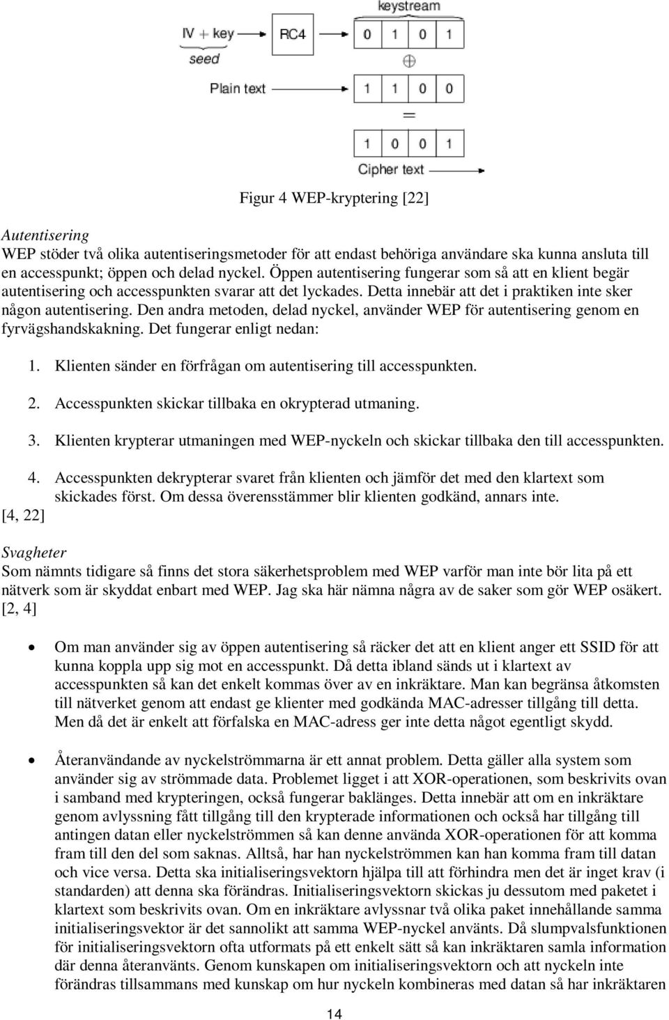 Den andra metoden, delad nyckel, använder WEP för autentisering genom en fyrvägshandskakning. Det fungerar enligt nedan: 1. Klienten sänder en förfrågan om autentisering till accesspunkten. 2.