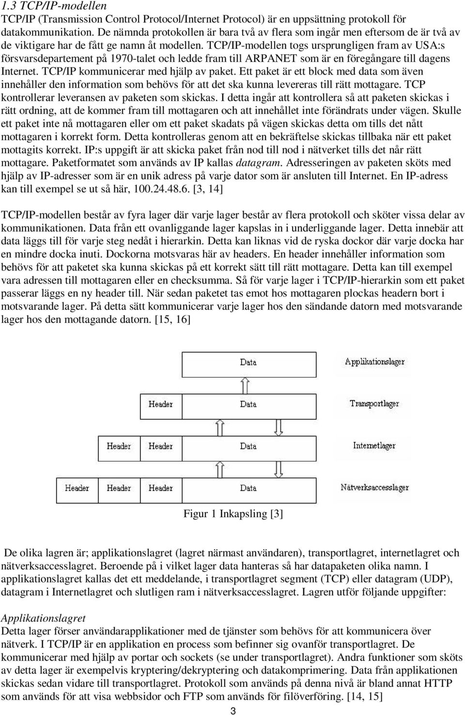 TCP/IP-modellen togs ursprungligen fram av USA:s försvarsdepartement på 1970-talet och ledde fram till ARPANET som är en föregångare till dagens Internet. TCP/IP kommunicerar med hjälp av paket.