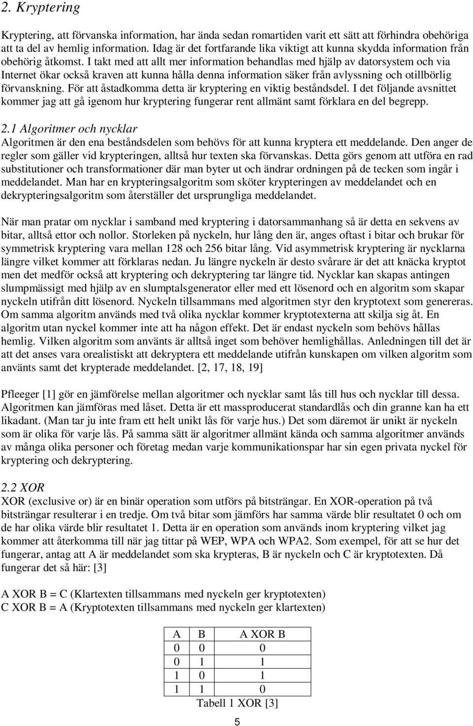 I takt med att allt mer information behandlas med hjälp av datorsystem och via Internet ökar också kraven att kunna hålla denna information säker från avlyssning och otillbörlig förvanskning.