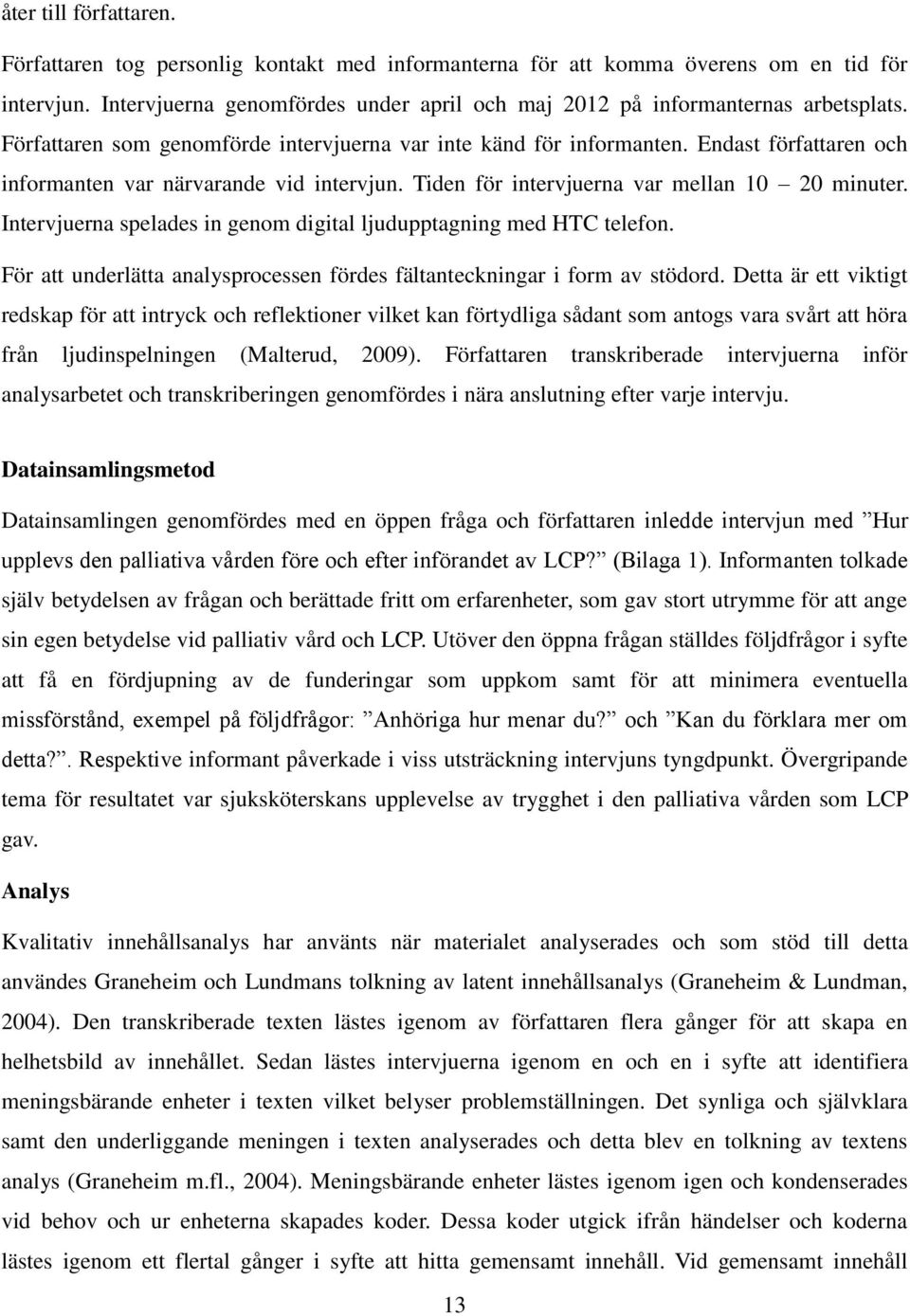 Endast författaren och informanten var närvarande vid intervjun. Tiden för intervjuerna var mellan 10 20 minuter. Intervjuerna spelades in genom digital ljudupptagning med HTC telefon.