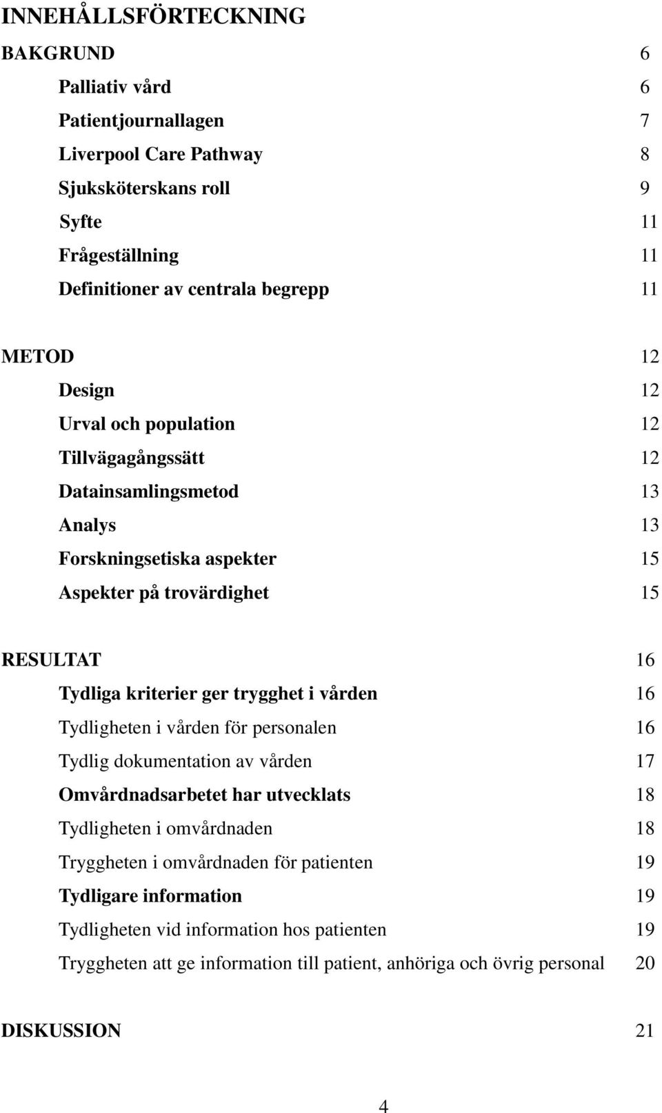 kriterier ger trygghet i vården 16 Tydligheten i vården för personalen 16 Tydlig dokumentation av vården 17 Omvårdnadsarbetet har utvecklats 18 Tydligheten i omvårdnaden 18