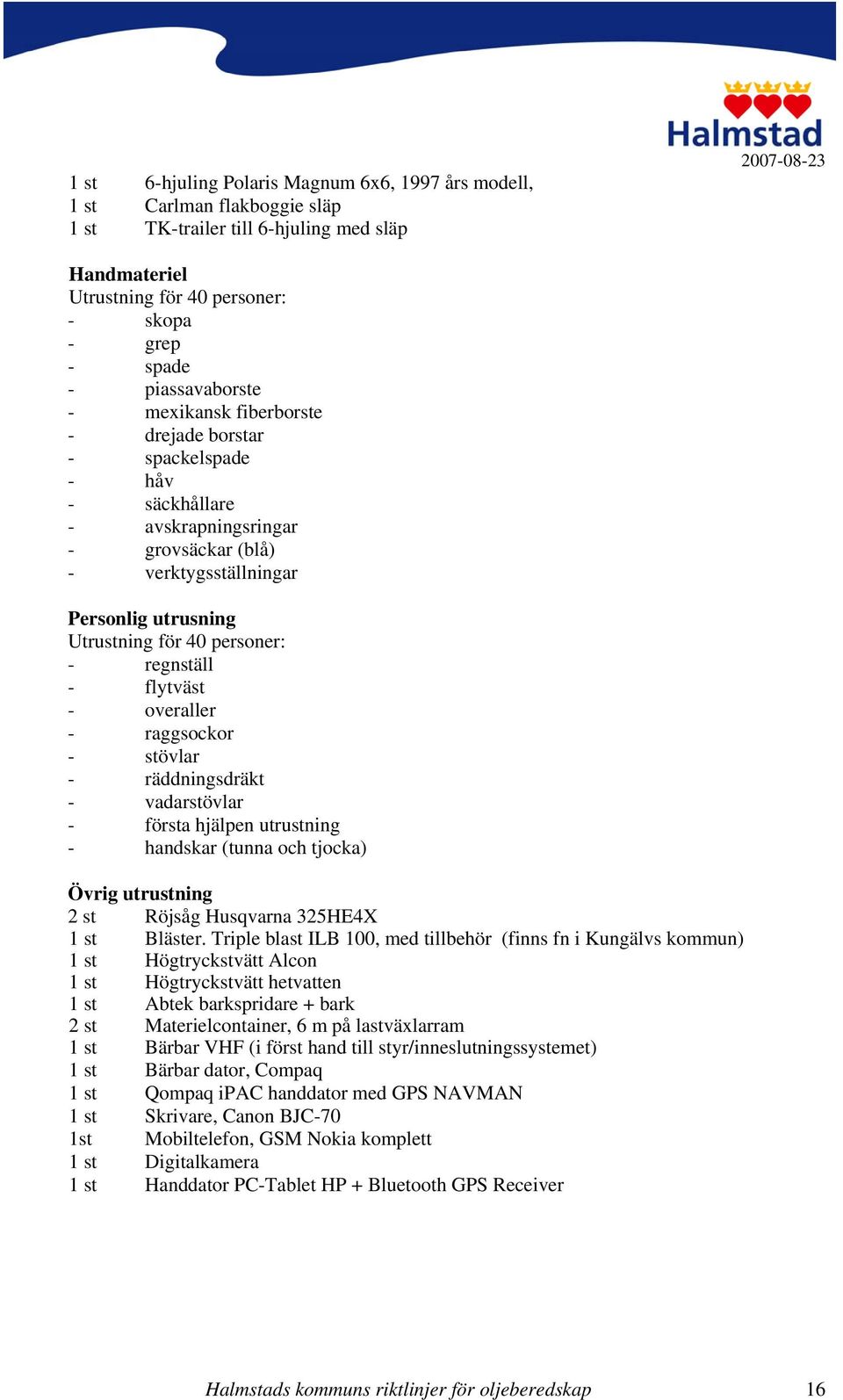 personer: - regnställ - flytväst - overaller - raggsockor - stövlar - räddningsdräkt - vadarstövlar - första hjälpen utrustning - handskar (tunna och tjocka) Övrig utrustning 2 st Röjsåg Husqvarna