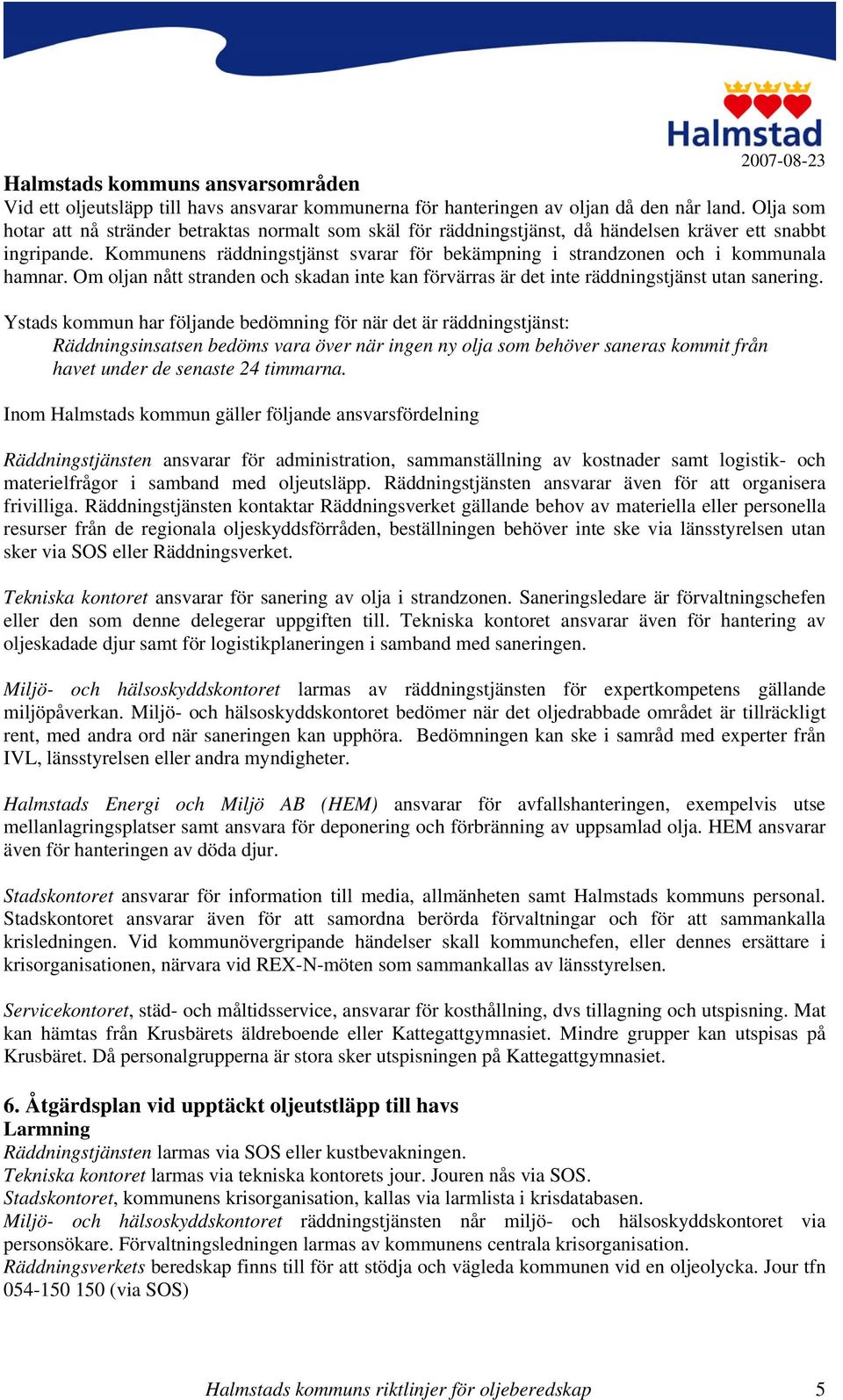 Kommunens räddningstjänst svarar för bekämpning i strandzonen och i kommunala hamnar. Om oljan nått stranden och skadan inte kan förvärras är det inte räddningstjänst utan sanering.