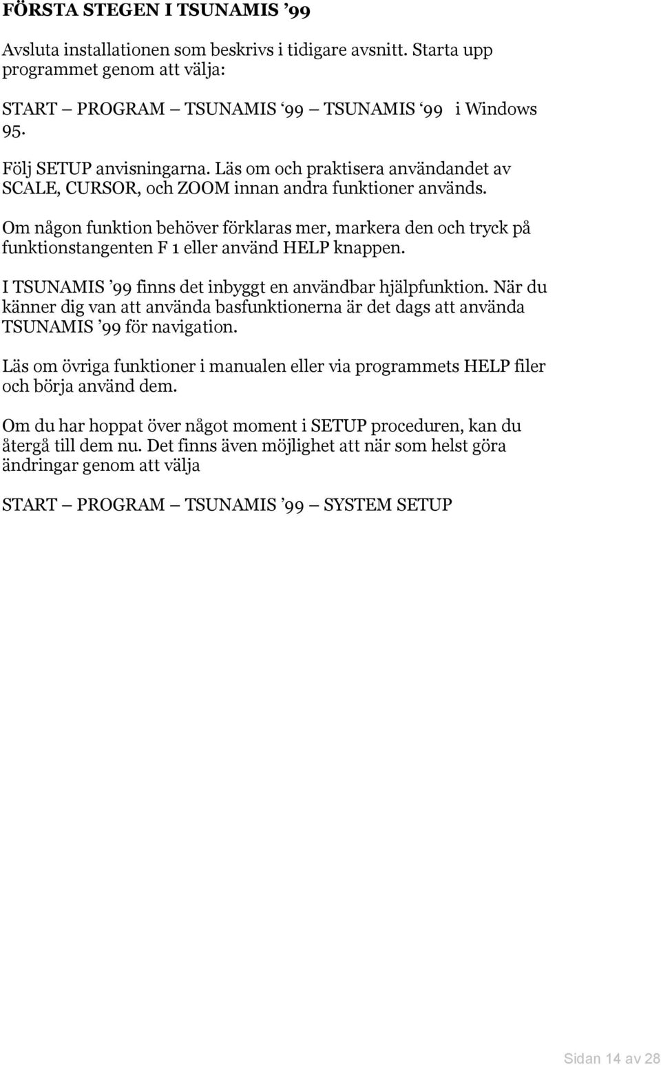 Om någon funktion behöver förklaras mer, markera den och tryck på funktionstangenten F 1 eller använd HELP knappen. I TSUNAMIS 99 finns det inbyggt en användbar hjälpfunktion.