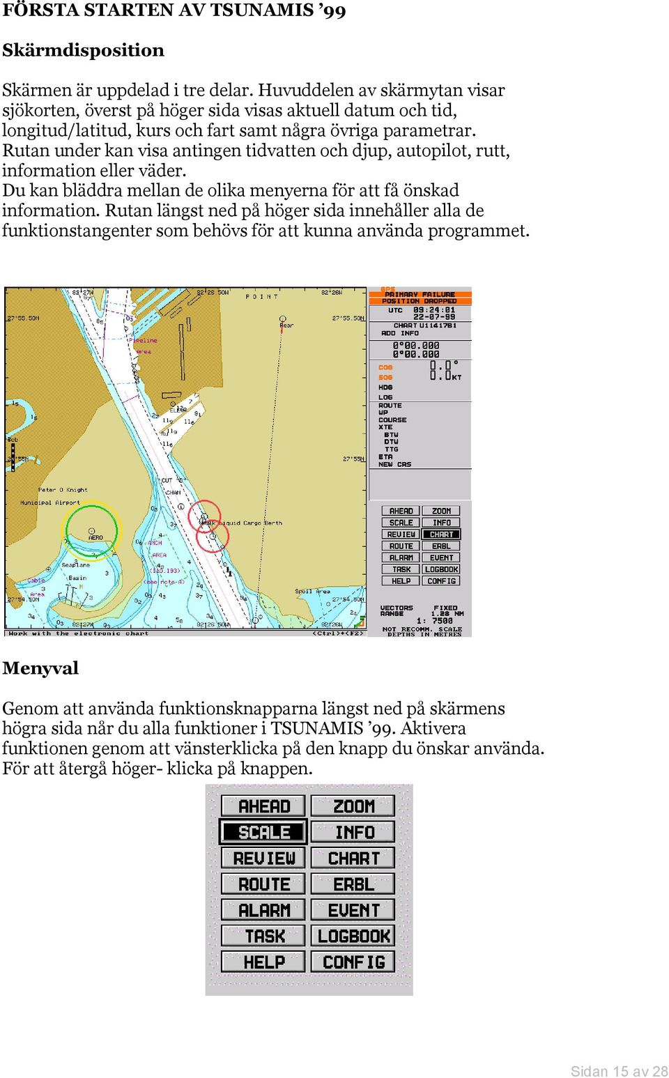 Rutan under kan visa antingen tidvatten och djup, autopilot, rutt, information eller väder. Du kan bläddra mellan de olika menyerna för att få önskad information.