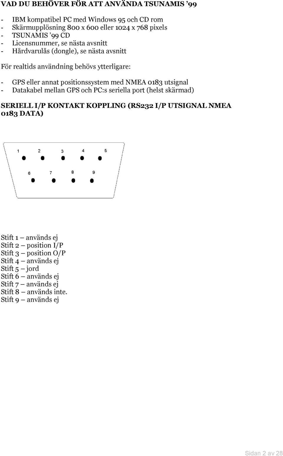 0183 utsignal - Datakabel mellan GPS och PC:s seriella port (helst skärmad) SERIELL I/P KONTAKT KOPPLING (RS232 I/P UTSIGNAL NMEA 0183 DATA) Stift 1 används ej