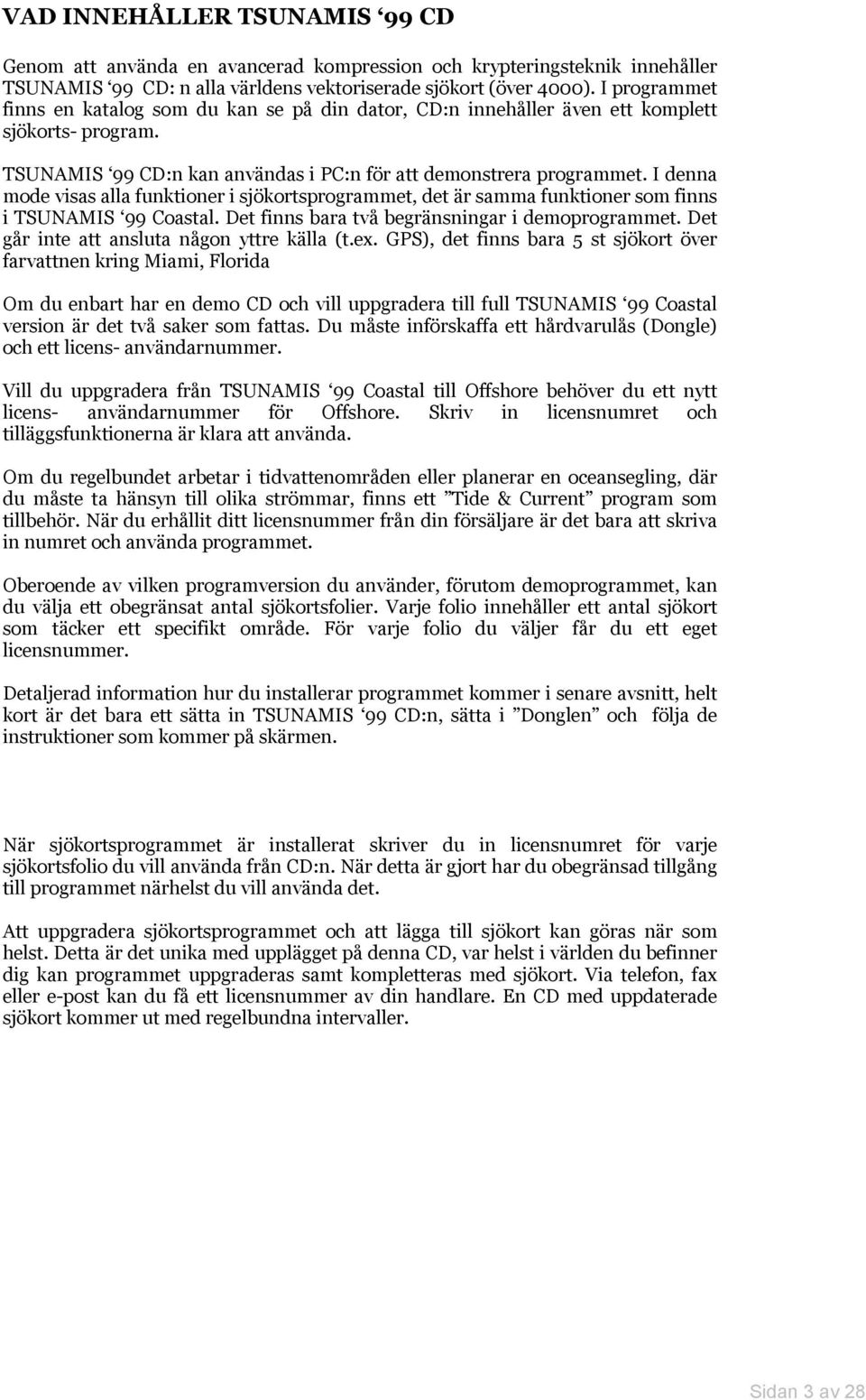 I denna mode visas alla funktioner i sjökortsprogrammet, det är samma funktioner som finns i TSUNAMIS 99 Coastal. Det finns bara två begränsningar i demoprogrammet.